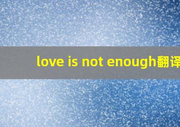 love is not enough翻译