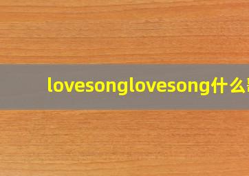 lovesonglovesong什么歌