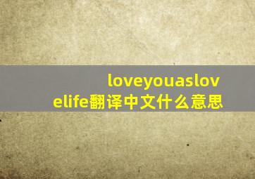 loveyouaslovelife翻译中文什么意思