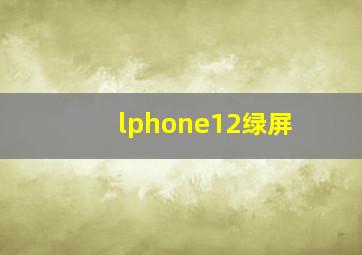 lphone12绿屏