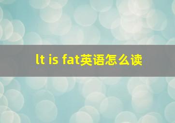 lt is fat英语怎么读