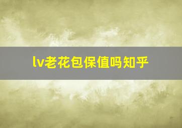 lv老花包保值吗知乎