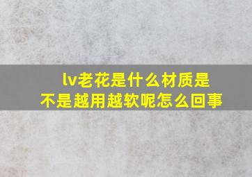 lv老花是什么材质是不是越用越软呢怎么回事