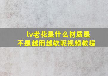 lv老花是什么材质是不是越用越软呢视频教程