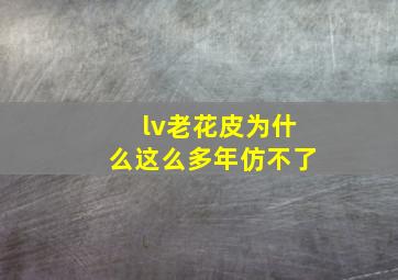 lv老花皮为什么这么多年仿不了