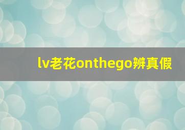 lv老花onthego辨真假