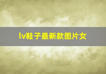 lv鞋子最新款图片女