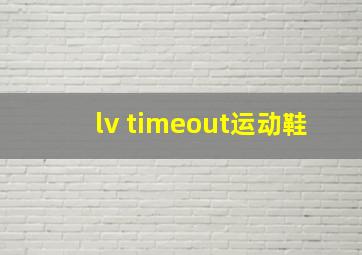 lv timeout运动鞋