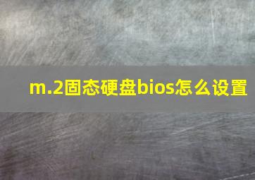 m.2固态硬盘bios怎么设置