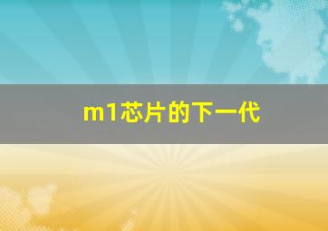 m1芯片的下一代