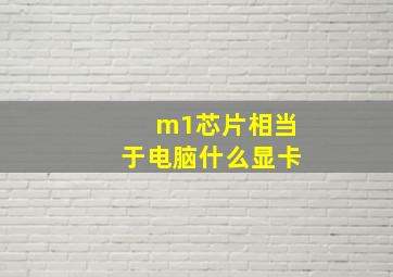 m1芯片相当于电脑什么显卡