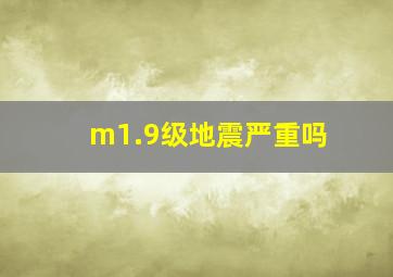 m1.9级地震严重吗