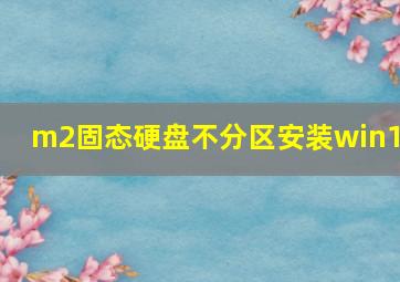 m2固态硬盘不分区安装win10