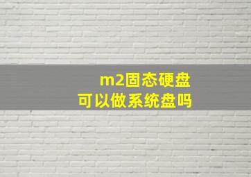 m2固态硬盘可以做系统盘吗