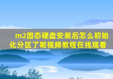 m2固态硬盘安装后怎么初始化分区了呢视频教程在线观看