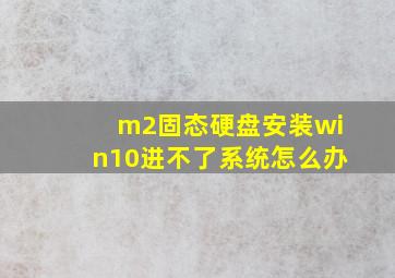 m2固态硬盘安装win10进不了系统怎么办