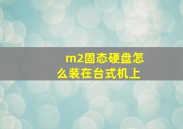 m2固态硬盘怎么装在台式机上