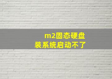 m2固态硬盘装系统启动不了