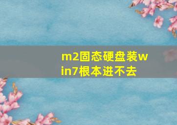 m2固态硬盘装win7根本进不去