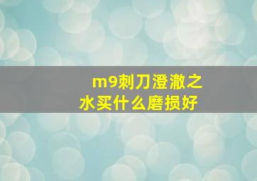 m9刺刀澄澈之水买什么磨损好