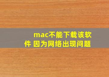 mac不能下载该软件 因为网络出现问题