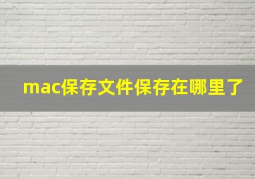 mac保存文件保存在哪里了