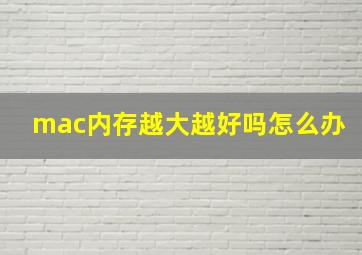 mac内存越大越好吗怎么办