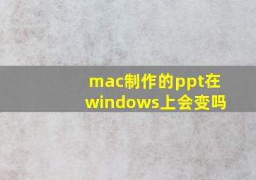 mac制作的ppt在windows上会变吗