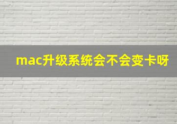 mac升级系统会不会变卡呀