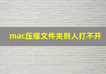 mac压缩文件夹别人打不开