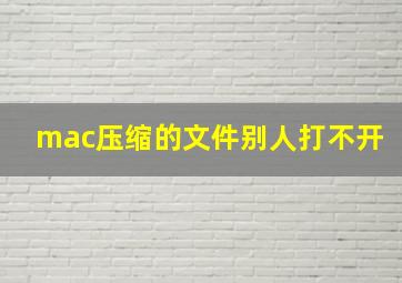 mac压缩的文件别人打不开