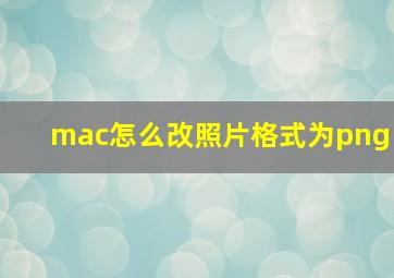 mac怎么改照片格式为png