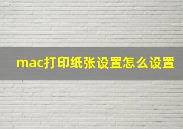 mac打印纸张设置怎么设置