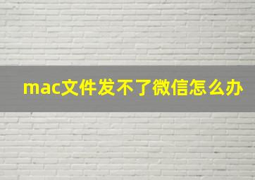 mac文件发不了微信怎么办