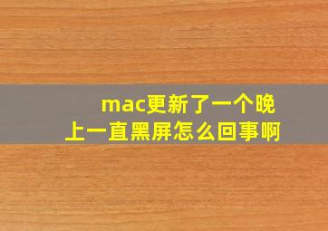 mac更新了一个晚上一直黑屏怎么回事啊