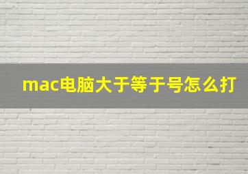 mac电脑大于等于号怎么打