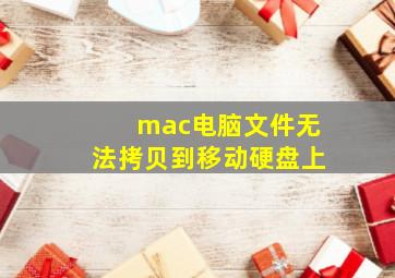 mac电脑文件无法拷贝到移动硬盘上