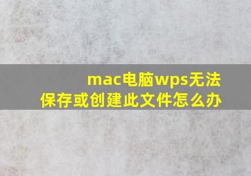 mac电脑wps无法保存或创建此文件怎么办