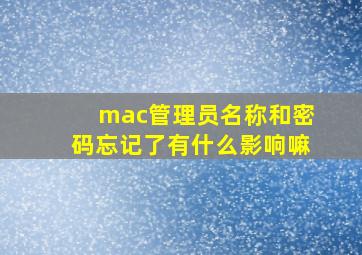 mac管理员名称和密码忘记了有什么影响嘛