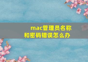 mac管理员名称和密码错误怎么办