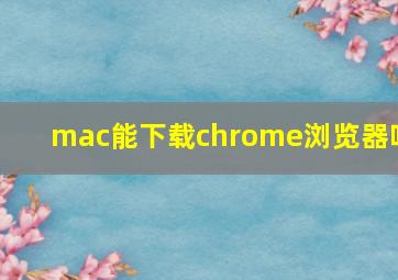 mac能下载chrome浏览器吗