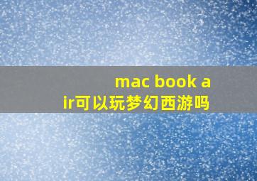 mac book air可以玩梦幻西游吗