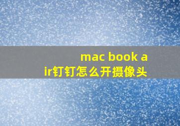 mac book air钉钉怎么开摄像头