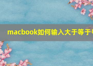 macbook如何输入大于等于号