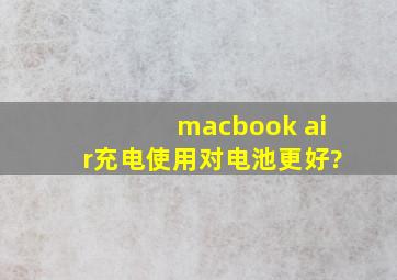 macbook air充电使用对电池更好?