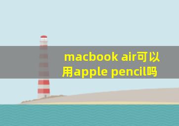 macbook air可以用apple pencil吗