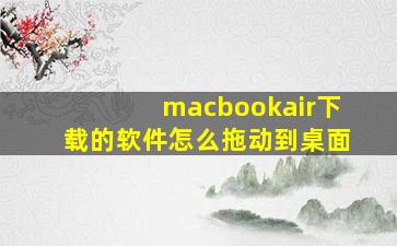 macbookair下载的软件怎么拖动到桌面