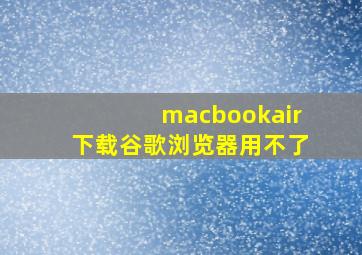 macbookair下载谷歌浏览器用不了