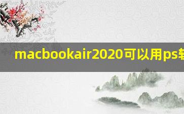 macbookair2020可以用ps软件吗