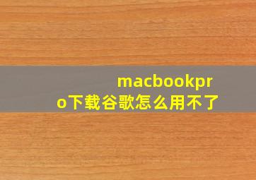 macbookpro下载谷歌怎么用不了